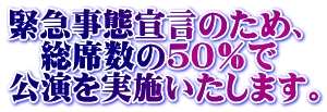緊急事態宣言のため、 総席数の50%で 公演を実施いたします。